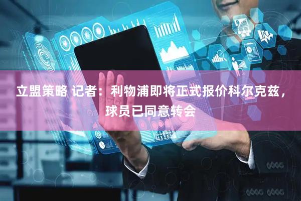 立盟策略 记者：利物浦即将正式报价科尔克兹，球员已同意转会