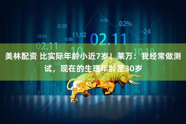 美林配资 比实际年龄小近7岁！莱万：我经常做测试，现在的生理年龄是30岁