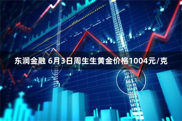 东润金融 6月3日周生生黄金价格1004元/克