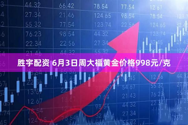 胜宇配资 6月3日周大福黄金价格998元/克