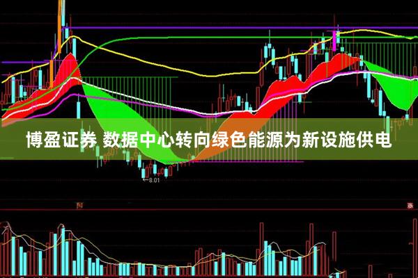博盈证券 数据中心转向绿色能源为新设施供电