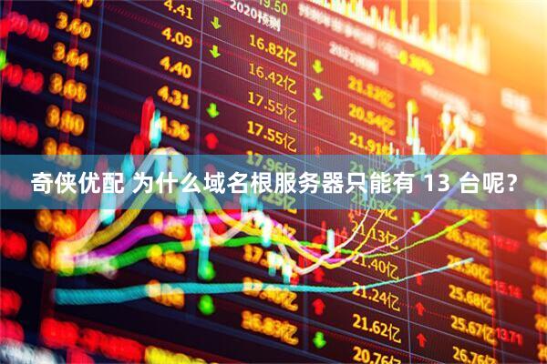 奇侠优配 为什么域名根服务器只能有 13 台呢？