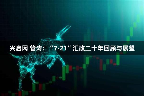 兴启网 管涛：“7·21”汇改二十年回顾与展望