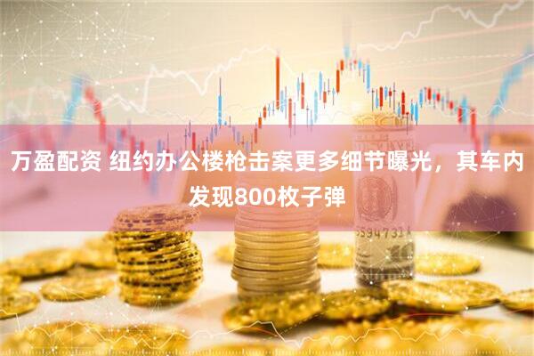 万盈配资 纽约办公楼枪击案更多细节曝光，其车内发现800枚子弹