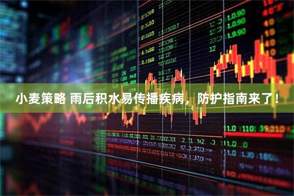小麦策略 雨后积水易传播疾病，防护指南来了！