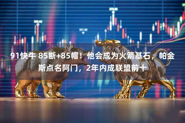 91快牛 85断+85帽！他会成为火箭基石，帕金斯点名阿门，2年内成联盟前十