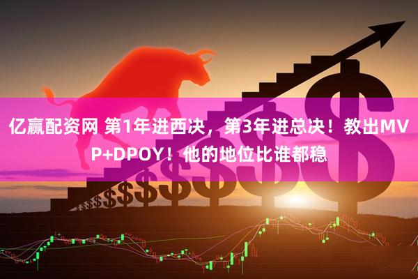 亿赢配资网 第1年进西决，第3年进总决！教出MVP+DPOY！他的地位比谁都稳