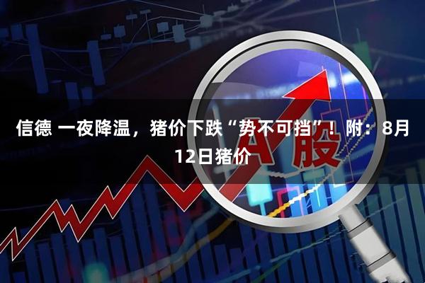 信德 一夜降温，猪价下跌“势不可挡”！附：8月12日猪价