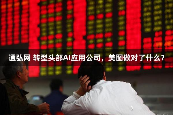 通弘网 转型头部AI应用公司，美图做对了什么？
