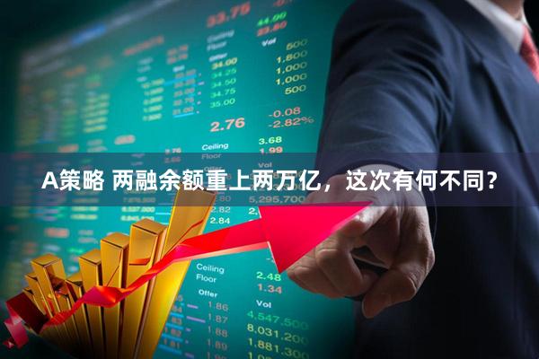 A策略 两融余额重上两万亿，这次有何不同？