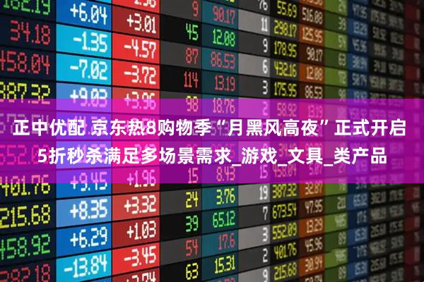 正中优配 京东热8购物季“月黑风高夜”正式开启 5折秒杀满足多场景需求_游戏_文具_类产品