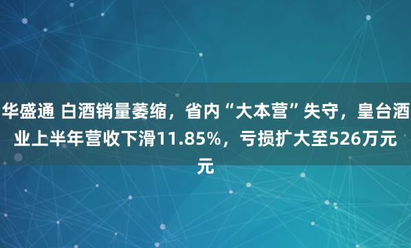 华盛通 白酒销量萎缩，省内“大本营”失守，皇台酒业上半年营收下滑11.85%，亏损扩大至526万元