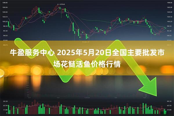 牛盈服务中心 2025年5月20日全国主要批发市场花鲢活鱼价格行情