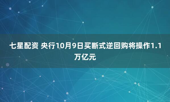 七星配资 央行10月9日买断式逆回购将操作1.1万亿元