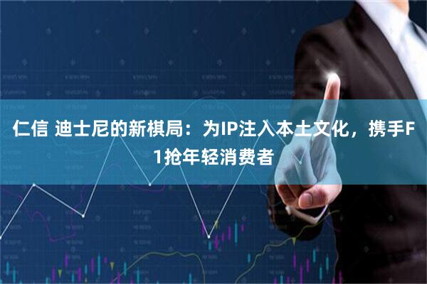 仁信 迪士尼的新棋局：为IP注入本土文化，携手F1抢年轻消费者