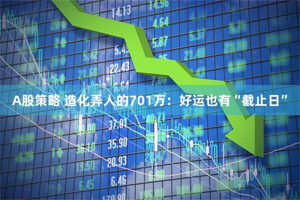 A股策略 造化弄人的701万：好运也有“截止日”
