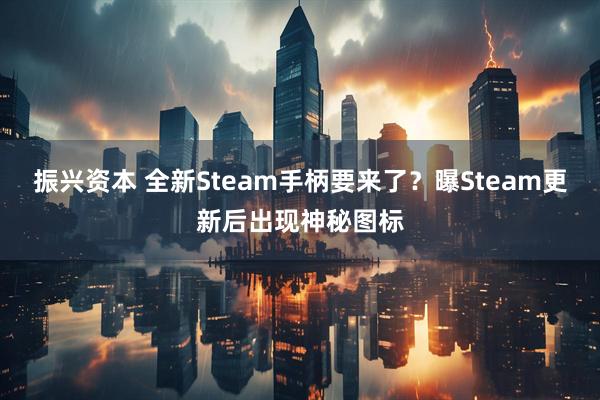 振兴资本 全新Steam手柄要来了？曝Steam更新后出现神秘图标