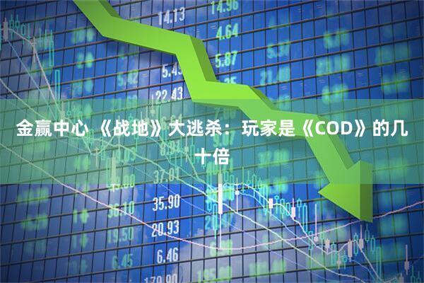 金赢中心 《战地》大逃杀：玩家是《COD》的几十倍