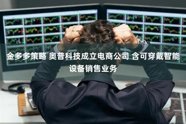金多多策略 奥普科技成立电商公司 含可穿戴智能设备销售业务