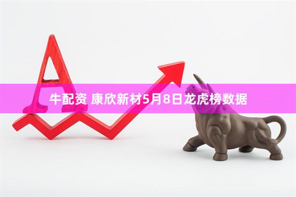 牛配资 康欣新材5月8日龙虎榜数据